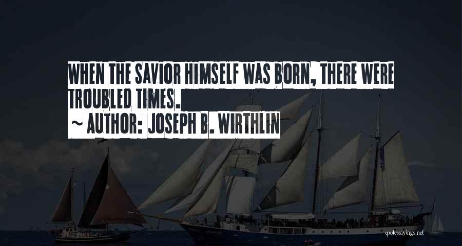Joseph B. Wirthlin Quotes: When The Savior Himself Was Born, There Were Troubled Times.