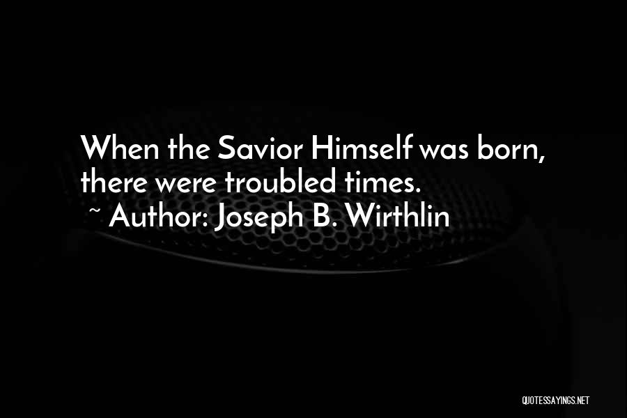 Joseph B. Wirthlin Quotes: When The Savior Himself Was Born, There Were Troubled Times.