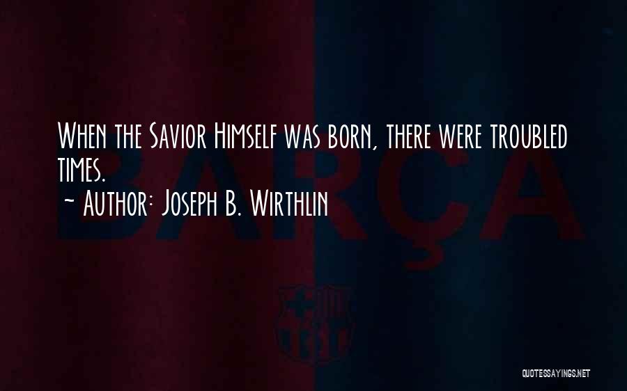 Joseph B. Wirthlin Quotes: When The Savior Himself Was Born, There Were Troubled Times.
