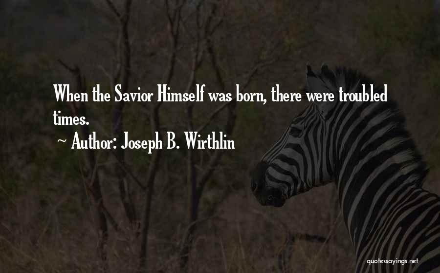 Joseph B. Wirthlin Quotes: When The Savior Himself Was Born, There Were Troubled Times.