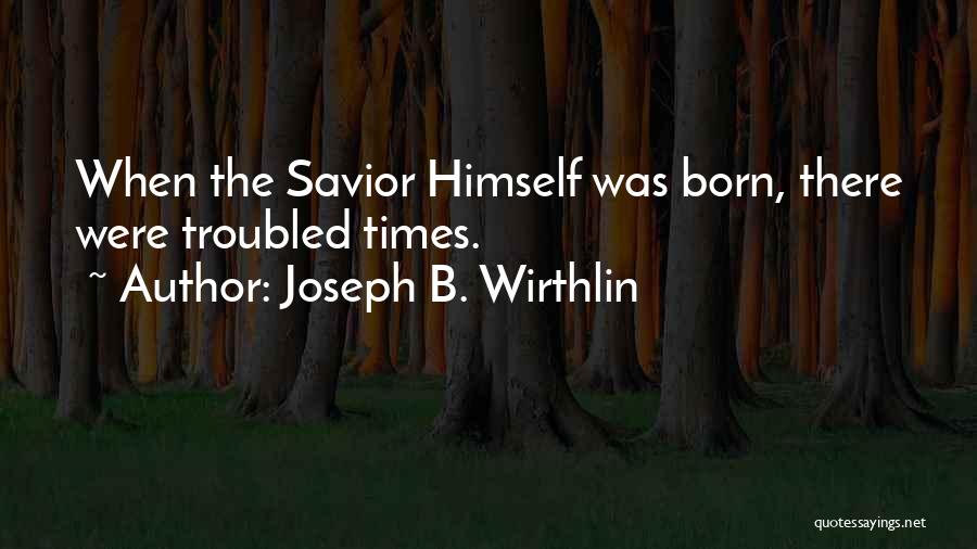 Joseph B. Wirthlin Quotes: When The Savior Himself Was Born, There Were Troubled Times.