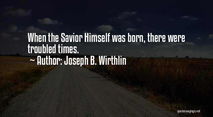 Joseph B. Wirthlin Quotes: When The Savior Himself Was Born, There Were Troubled Times.