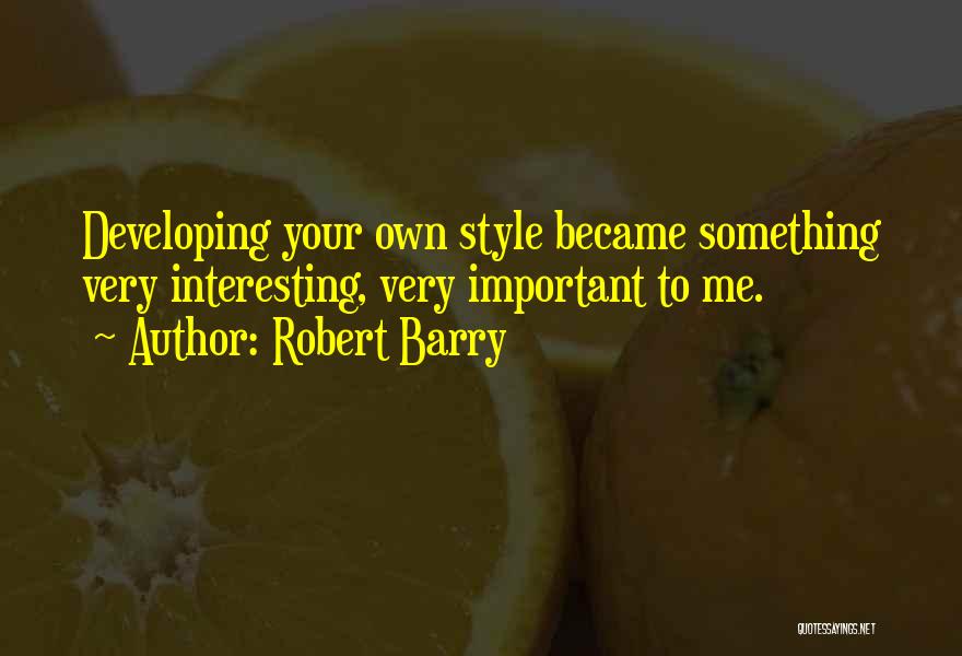 Robert Barry Quotes: Developing Your Own Style Became Something Very Interesting, Very Important To Me.