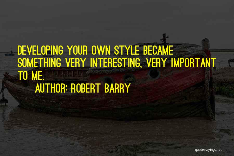 Robert Barry Quotes: Developing Your Own Style Became Something Very Interesting, Very Important To Me.