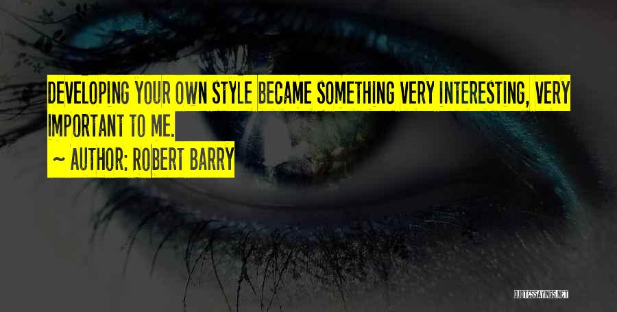 Robert Barry Quotes: Developing Your Own Style Became Something Very Interesting, Very Important To Me.