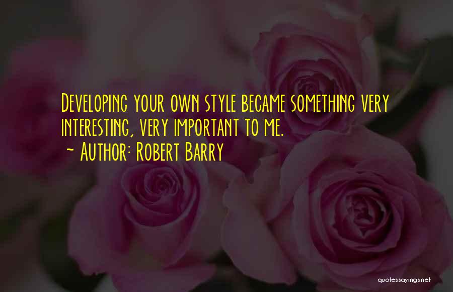 Robert Barry Quotes: Developing Your Own Style Became Something Very Interesting, Very Important To Me.