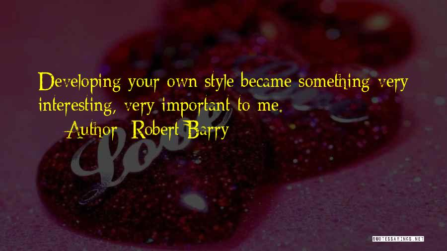 Robert Barry Quotes: Developing Your Own Style Became Something Very Interesting, Very Important To Me.