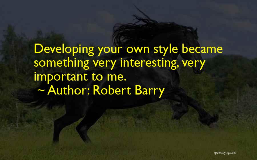 Robert Barry Quotes: Developing Your Own Style Became Something Very Interesting, Very Important To Me.