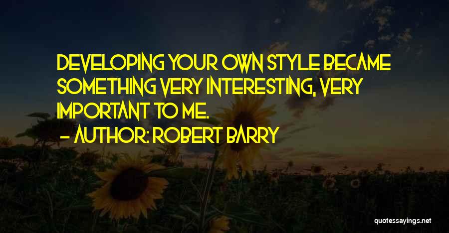 Robert Barry Quotes: Developing Your Own Style Became Something Very Interesting, Very Important To Me.