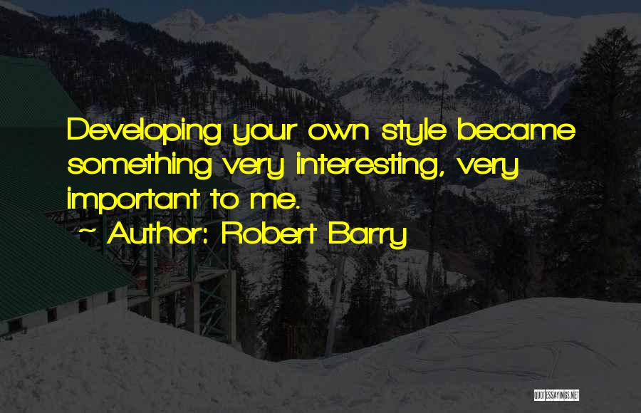 Robert Barry Quotes: Developing Your Own Style Became Something Very Interesting, Very Important To Me.