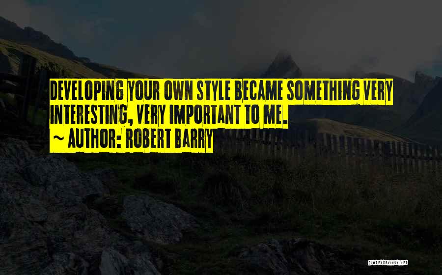 Robert Barry Quotes: Developing Your Own Style Became Something Very Interesting, Very Important To Me.