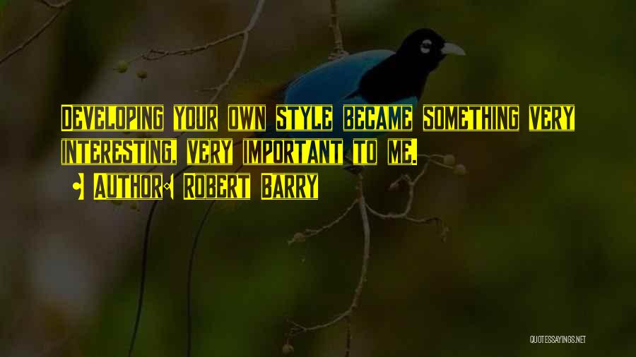 Robert Barry Quotes: Developing Your Own Style Became Something Very Interesting, Very Important To Me.