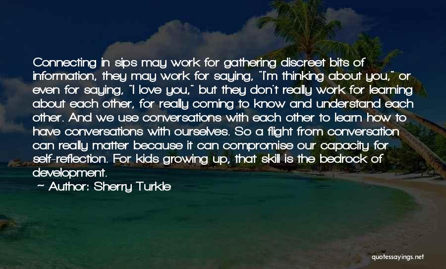 Sherry Turkle Quotes: Connecting In Sips May Work For Gathering Discreet Bits Of Information, They May Work For Saying, I'm Thinking About You,