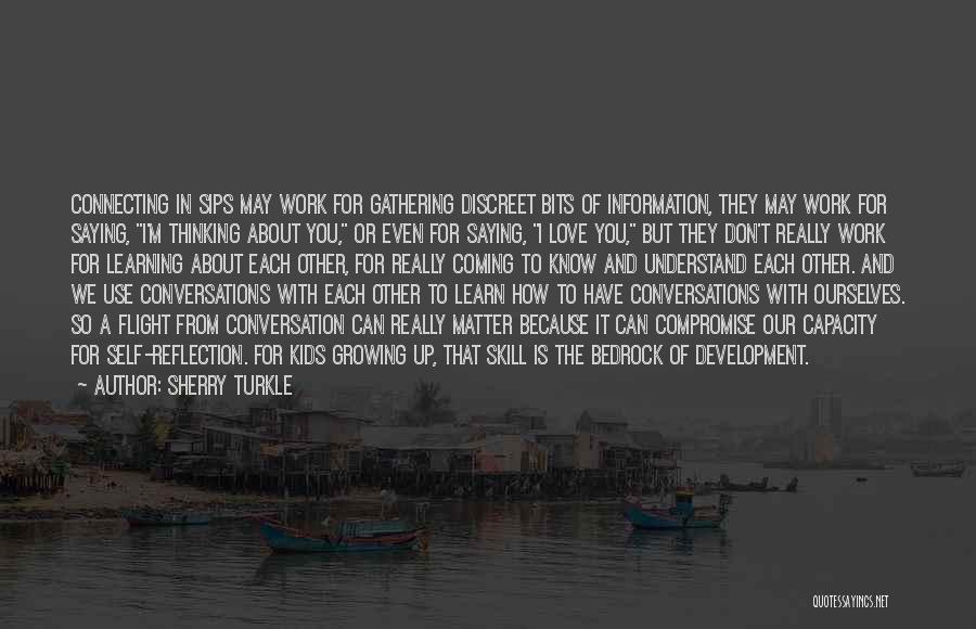 Sherry Turkle Quotes: Connecting In Sips May Work For Gathering Discreet Bits Of Information, They May Work For Saying, I'm Thinking About You,