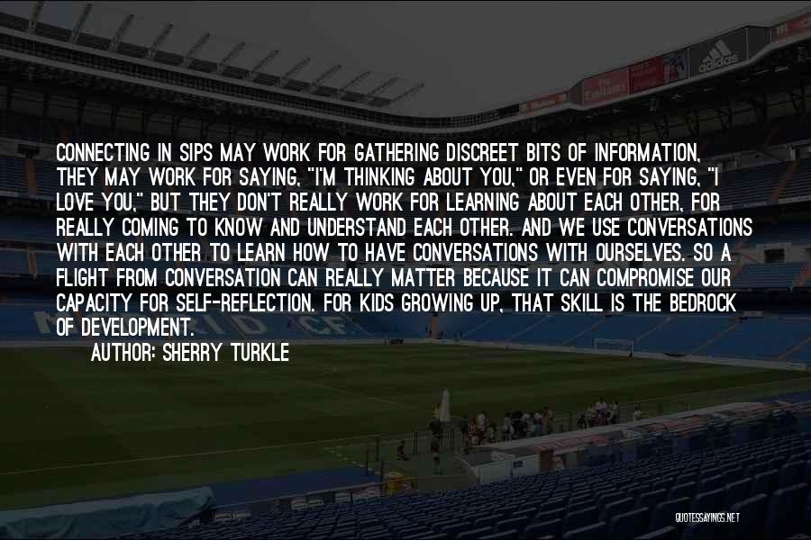 Sherry Turkle Quotes: Connecting In Sips May Work For Gathering Discreet Bits Of Information, They May Work For Saying, I'm Thinking About You,