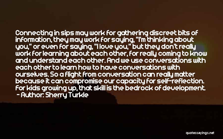 Sherry Turkle Quotes: Connecting In Sips May Work For Gathering Discreet Bits Of Information, They May Work For Saying, I'm Thinking About You,