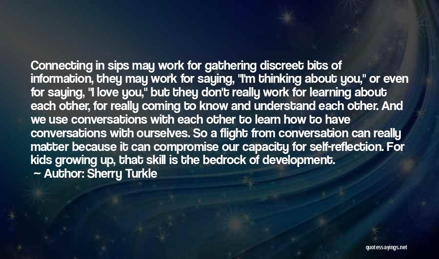 Sherry Turkle Quotes: Connecting In Sips May Work For Gathering Discreet Bits Of Information, They May Work For Saying, I'm Thinking About You,