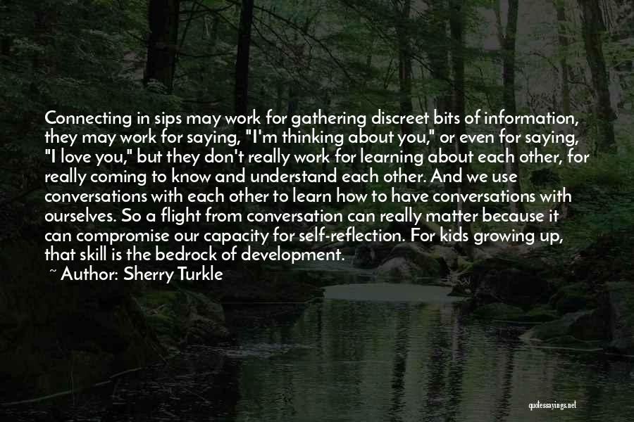 Sherry Turkle Quotes: Connecting In Sips May Work For Gathering Discreet Bits Of Information, They May Work For Saying, I'm Thinking About You,