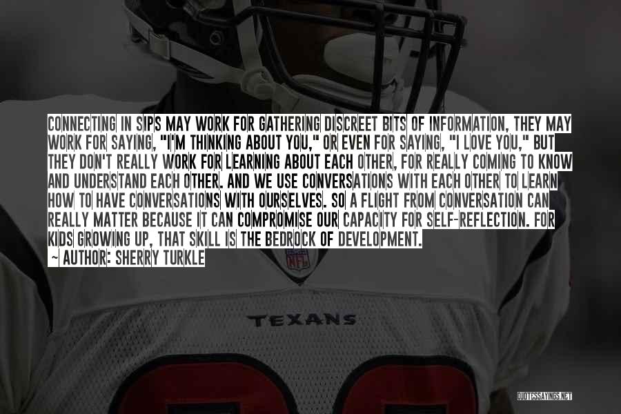 Sherry Turkle Quotes: Connecting In Sips May Work For Gathering Discreet Bits Of Information, They May Work For Saying, I'm Thinking About You,