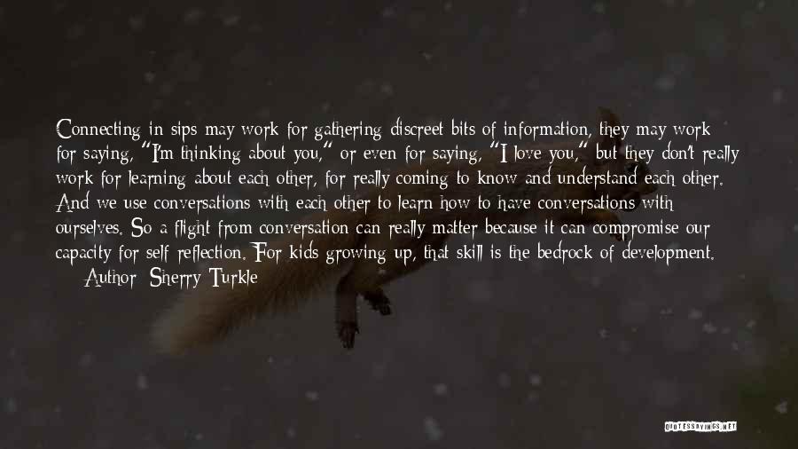 Sherry Turkle Quotes: Connecting In Sips May Work For Gathering Discreet Bits Of Information, They May Work For Saying, I'm Thinking About You,