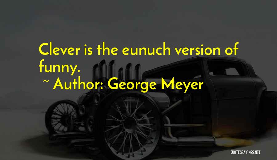 George Meyer Quotes: Clever Is The Eunuch Version Of Funny.