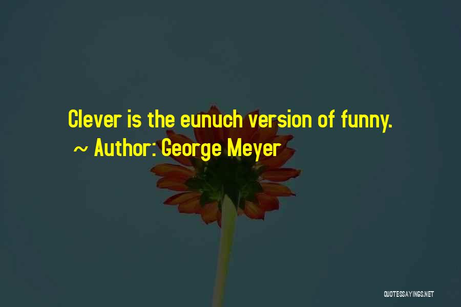 George Meyer Quotes: Clever Is The Eunuch Version Of Funny.