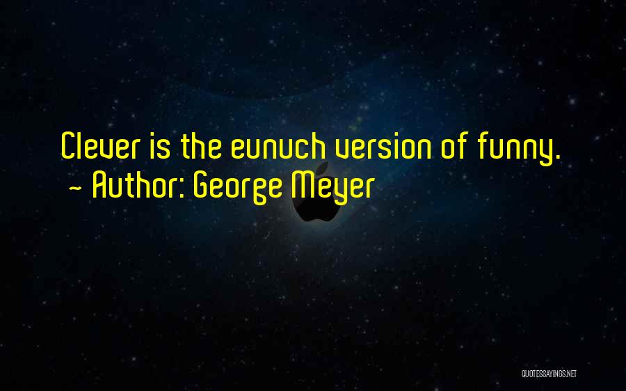 George Meyer Quotes: Clever Is The Eunuch Version Of Funny.