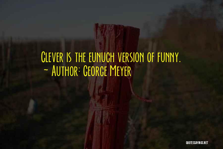 George Meyer Quotes: Clever Is The Eunuch Version Of Funny.