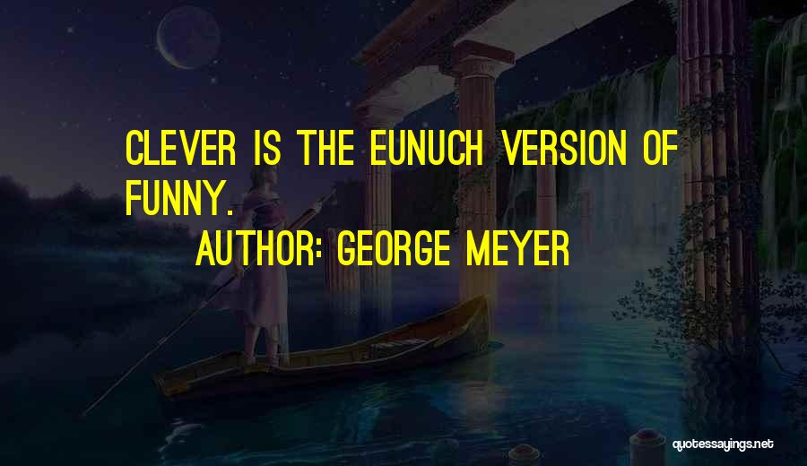 George Meyer Quotes: Clever Is The Eunuch Version Of Funny.