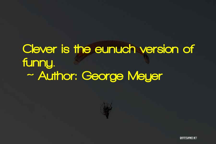 George Meyer Quotes: Clever Is The Eunuch Version Of Funny.