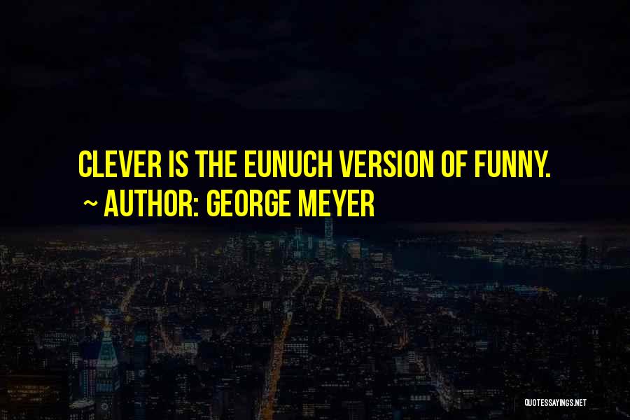 George Meyer Quotes: Clever Is The Eunuch Version Of Funny.