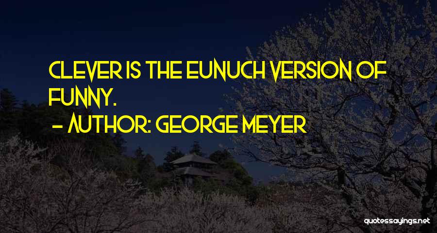 George Meyer Quotes: Clever Is The Eunuch Version Of Funny.