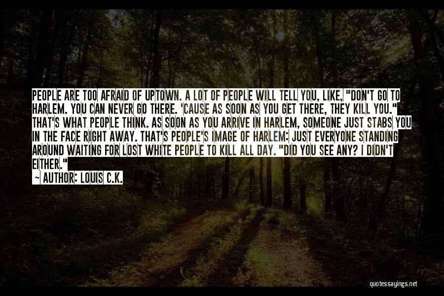 Louis C.K. Quotes: People Are Too Afraid Of Uptown. A Lot Of People Will Tell You, Like, Don't Go To Harlem. You Can