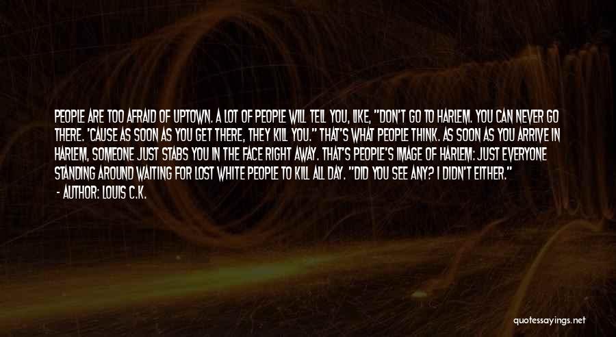 Louis C.K. Quotes: People Are Too Afraid Of Uptown. A Lot Of People Will Tell You, Like, Don't Go To Harlem. You Can