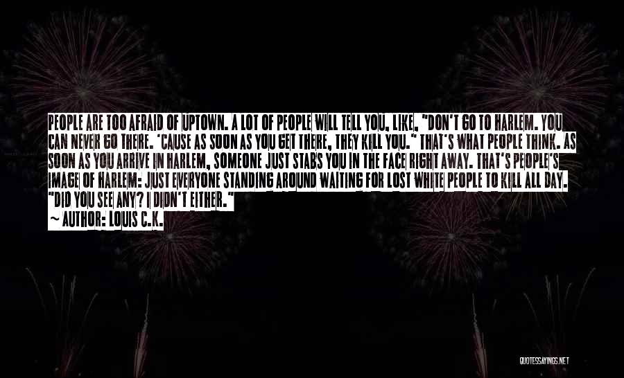 Louis C.K. Quotes: People Are Too Afraid Of Uptown. A Lot Of People Will Tell You, Like, Don't Go To Harlem. You Can