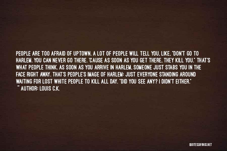 Louis C.K. Quotes: People Are Too Afraid Of Uptown. A Lot Of People Will Tell You, Like, Don't Go To Harlem. You Can