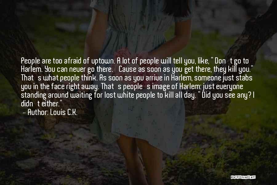 Louis C.K. Quotes: People Are Too Afraid Of Uptown. A Lot Of People Will Tell You, Like, Don't Go To Harlem. You Can