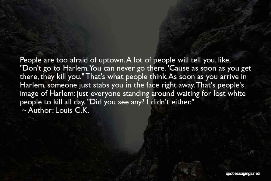 Louis C.K. Quotes: People Are Too Afraid Of Uptown. A Lot Of People Will Tell You, Like, Don't Go To Harlem. You Can