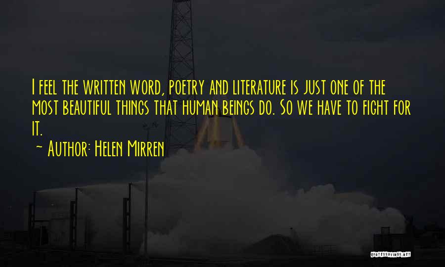 Helen Mirren Quotes: I Feel The Written Word, Poetry And Literature Is Just One Of The Most Beautiful Things That Human Beings Do.