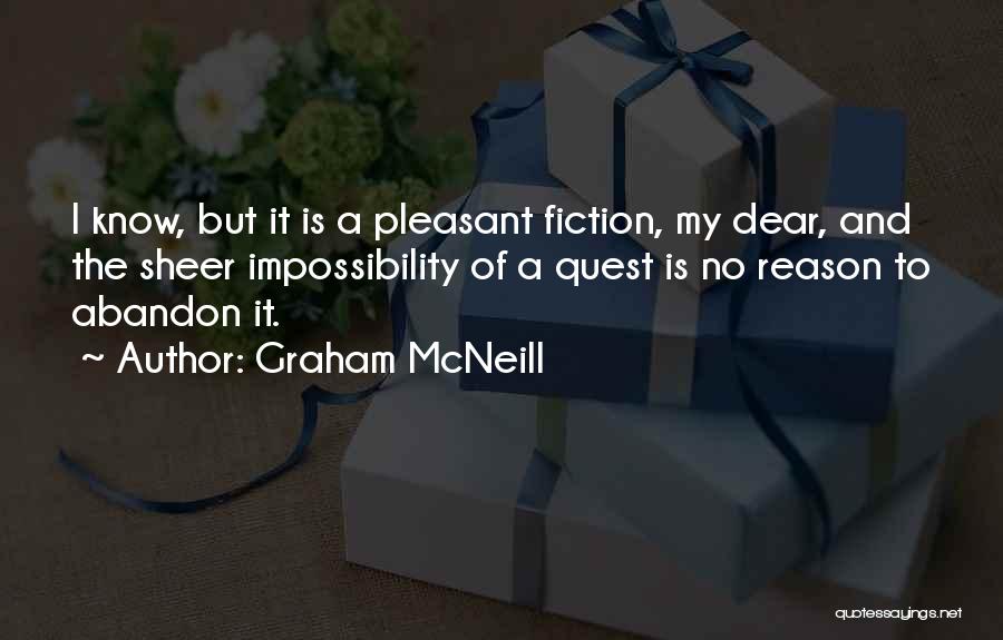 Graham McNeill Quotes: I Know, But It Is A Pleasant Fiction, My Dear, And The Sheer Impossibility Of A Quest Is No Reason