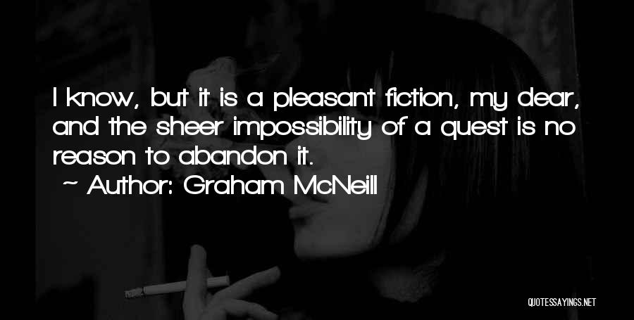 Graham McNeill Quotes: I Know, But It Is A Pleasant Fiction, My Dear, And The Sheer Impossibility Of A Quest Is No Reason
