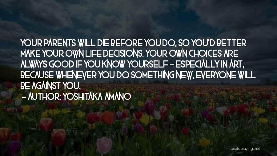 Yoshitaka Amano Quotes: Your Parents Will Die Before You Do, So You'd Better Make Your Own Life Decisions. Your Own Choices Are Always