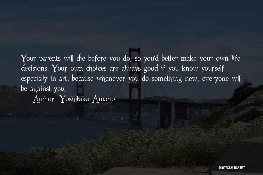 Yoshitaka Amano Quotes: Your Parents Will Die Before You Do, So You'd Better Make Your Own Life Decisions. Your Own Choices Are Always