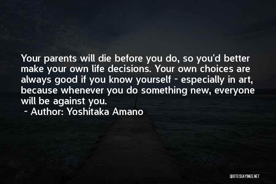 Yoshitaka Amano Quotes: Your Parents Will Die Before You Do, So You'd Better Make Your Own Life Decisions. Your Own Choices Are Always