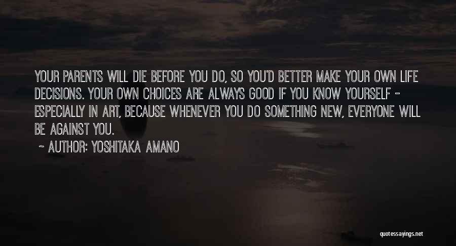 Yoshitaka Amano Quotes: Your Parents Will Die Before You Do, So You'd Better Make Your Own Life Decisions. Your Own Choices Are Always