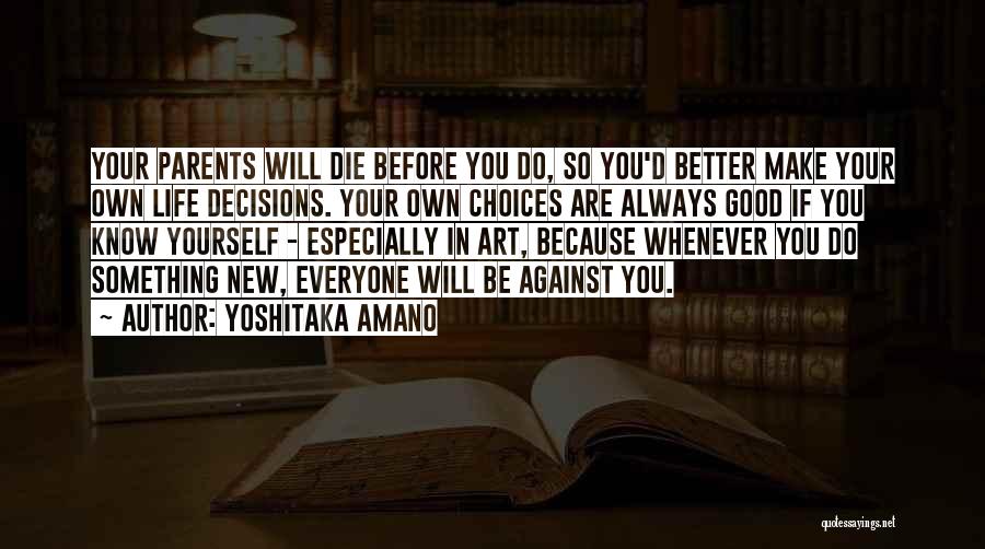 Yoshitaka Amano Quotes: Your Parents Will Die Before You Do, So You'd Better Make Your Own Life Decisions. Your Own Choices Are Always