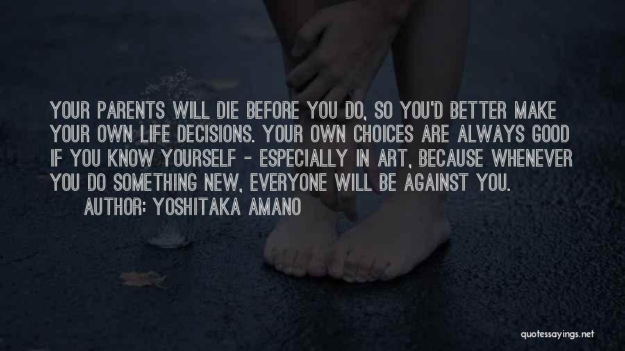 Yoshitaka Amano Quotes: Your Parents Will Die Before You Do, So You'd Better Make Your Own Life Decisions. Your Own Choices Are Always