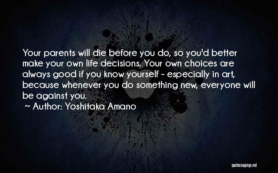 Yoshitaka Amano Quotes: Your Parents Will Die Before You Do, So You'd Better Make Your Own Life Decisions. Your Own Choices Are Always