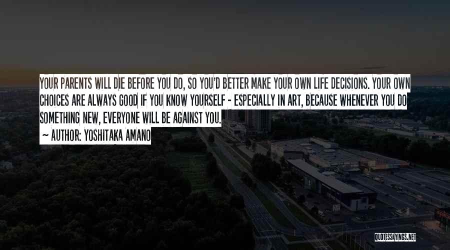 Yoshitaka Amano Quotes: Your Parents Will Die Before You Do, So You'd Better Make Your Own Life Decisions. Your Own Choices Are Always