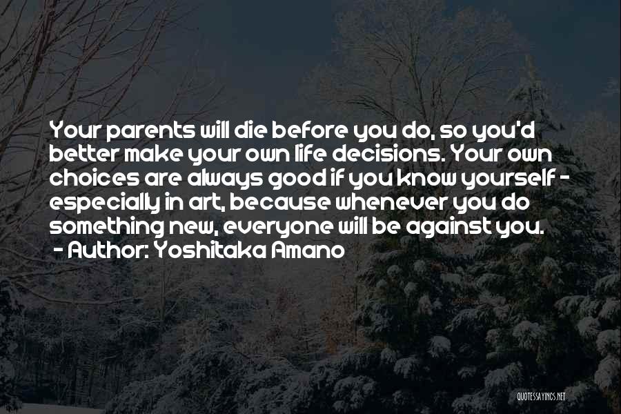 Yoshitaka Amano Quotes: Your Parents Will Die Before You Do, So You'd Better Make Your Own Life Decisions. Your Own Choices Are Always